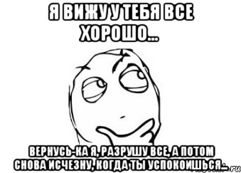 Я вижу у тебя все хорошо... Вернусь-ка я, разрушу все, а потом снова исчезну, когда ты успокоишься..., Мем Мне кажется или