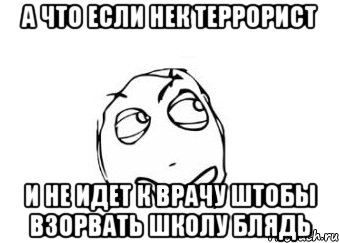 А ЧТО ЕСЛИ НЕК ТЕРРОРИСТ И НЕ ИДЕТ К ВРАЧУ ШТОБЫ ВЗОРВАТЬ ШКОЛУ БЛЯДЬ, Мем Мне кажется или