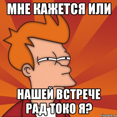 мне кажется или нашей встрече рад токо я?, Мем Мне кажется или (Фрай Футурама)