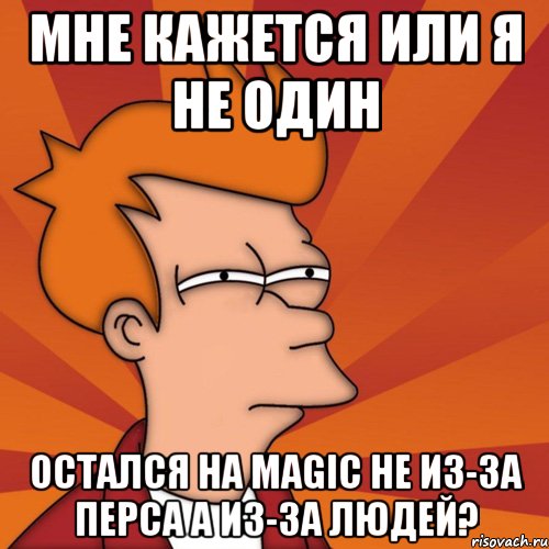 Мне кажется или я не один остался на magic не из-за перса а из-за людей?, Мем Мне кажется или (Фрай Футурама)