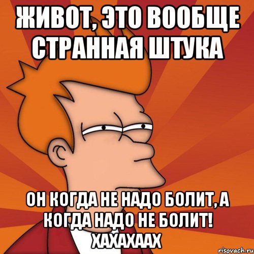 Живот, это вообще странная штука он когда не надо болит, а когда надо не болит! хахахаах, Мем Мне кажется или (Фрай Футурама)