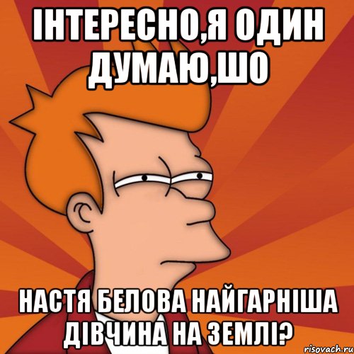 Інтересно,я один думаю,шо Настя Белова найгарніша дівчина на Землі?, Мем Мне кажется или (Фрай Футурама)