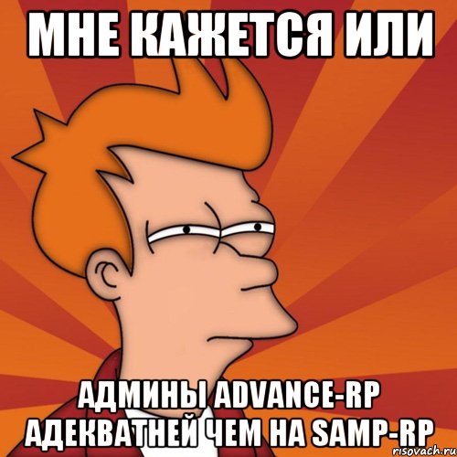 Мне кажется или Админы Advance-rp адекватней чем на Samp-Rp, Мем Мне кажется или (Фрай Футурама)