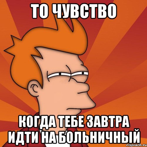 То чувство когда тебе завтра идти на больничный, Мем Мне кажется или (Фрай Футурама)