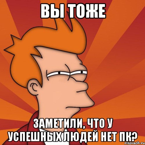 вы тоже заметили, что у успешных людей нет пк?, Мем Мне кажется или (Фрай Футурама)