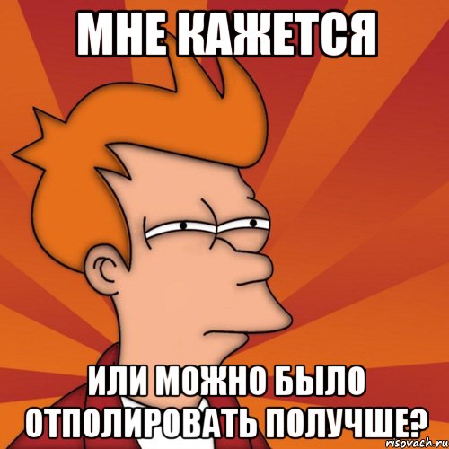 Мне кажется Или можно было отполировать получше?, Мем Мне кажется или (Фрай Футурама)