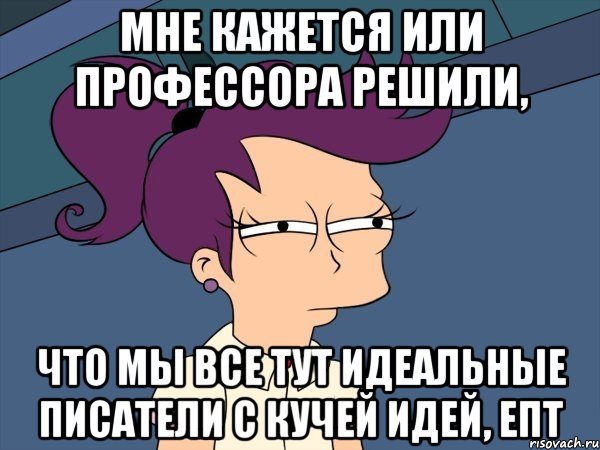 Мне кажется или профессора решили, что мы все тут идеальные писатели с кучей идей, епт, Мем Мне кажется или (с Лилой)