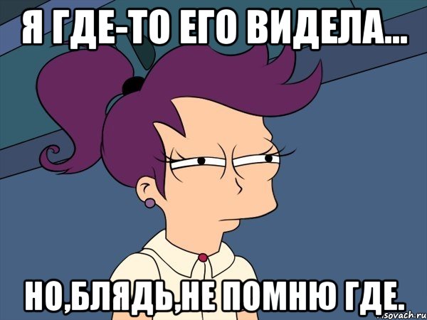 Я где-то его видела... Но,блядь,не помню где., Мем Мне кажется или (с Лилой)