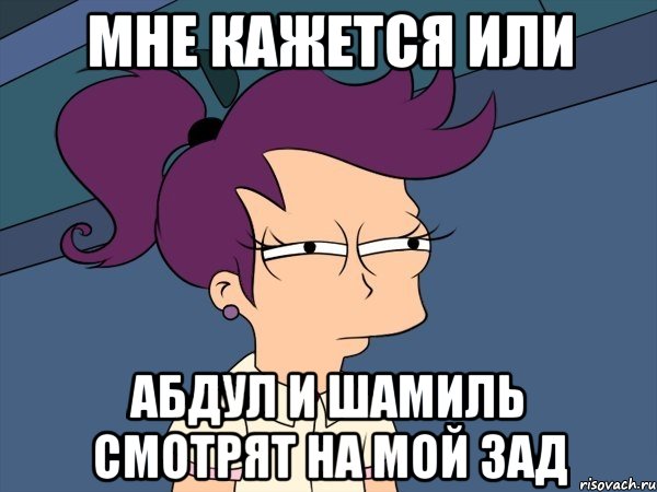 Мне кажется или Абдул и Шамиль смотрят на мой зад, Мем Мне кажется или (с Лилой)