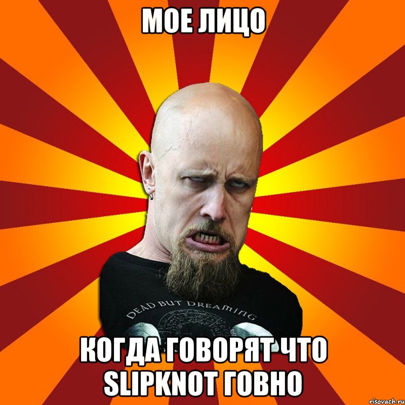 мое лицо когда говорят что Slipknot говно, Мем Мое лицо когда