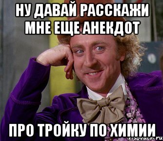 Ну давай расскажи мне еще анекдот Про тройку по химии, Мем мое лицо