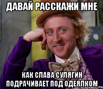 Давай расскажи мне Как Слава Сулягин подрачивает под одеялком, Мем мое лицо