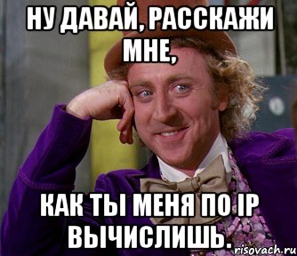 НУ ДАВАЙ, РАССКАЖИ МНЕ, КАК ТЫ МЕНЯ ПО IP ВЫЧИСЛИШЬ., Мем мое лицо