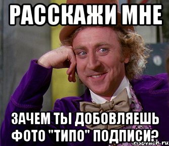 Расскажи мне Зачем ты добовляешь фото "Типо" Подписи?, Мем мое лицо