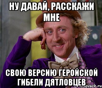 Ну давай, расскажи мне свою версию геройской гибели дятловцев, Мем мое лицо