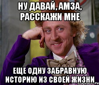 ну давай, амза, расскажи мне еще одну забравную историю из своей жизни, Мем мое лицо