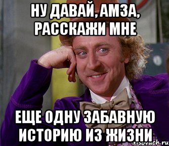 ну давай, амза, расскажи мне еще одну забавную историю из жизни, Мем мое лицо