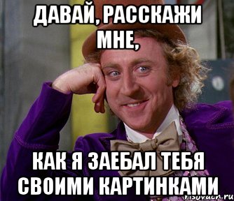 давай, расскажи мне, как я заебал тебя своими картинками, Мем мое лицо