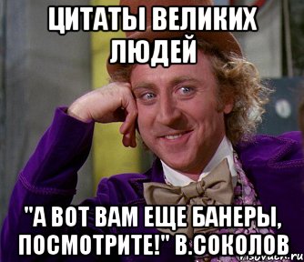 Цитаты великих людей "А вот вам еще банеры, посмотрите!" В.Соколов, Мем мое лицо