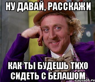 Ну давай, расскажи Как ты будешь тихо сидеть с Белашом, Мем мое лицо