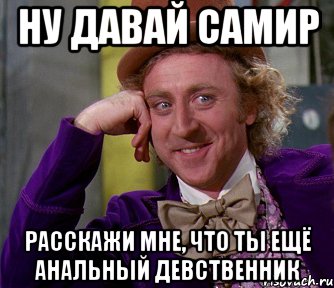 Ну давай Самир Расскажи мне, что ты ещё анальный девственник, Мем мое лицо