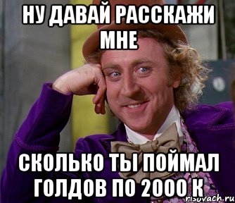 ну давай расскажи мне сколько ты поймал голдов по 2000 к, Мем мое лицо