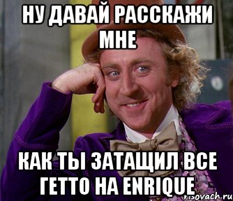 Ну давай расскажи мне Как ты затащил все гетто на Enrique, Мем мое лицо