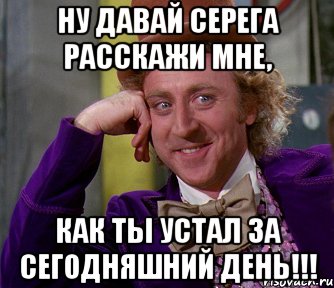 Ну давай Серега расскажи мне, как ты устал за сегодняшний день!!!, Мем мое лицо