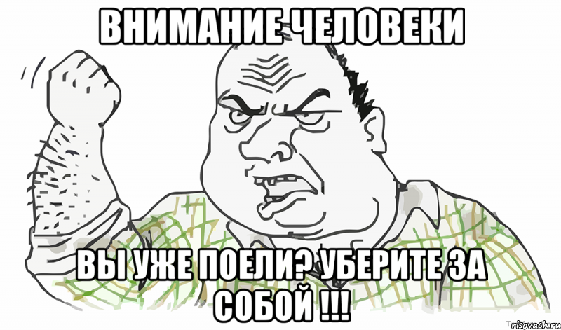 ВНИМАНИЕ ЧЕЛОВЕКИ Вы уже поели? Уберите за собой !!!, Мем Будь мужиком