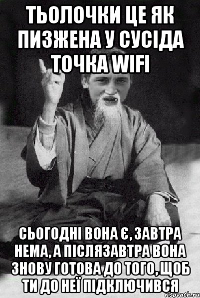 тьолочки це як пизжена у сусіда точка wifi сьогодні вона є, завтра нема, а післязавтра вона знову готова до того, щоб ти до неї підключився, Мем Мудрий паца