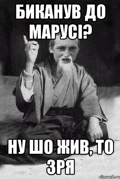 биканув до марусi? ну шо жив, то зря, Мем Мудрий паца