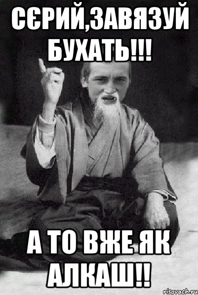 Сєрий,завязуй бухать!!! А то вже як алкаш!!, Мем Мудрий паца