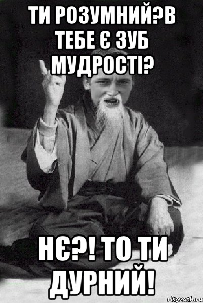 Ти розумний?В тебе є зуб мудрості? НЄ?! То ти дурний!, Мем Мудрий паца