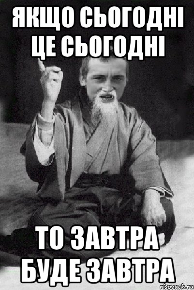 ЯКЩО СЬОГОДНІ ЦЕ СЬОГОДНІ ТО ЗАВТРА БУДЕ ЗАВТРА, Мем Мудрий паца