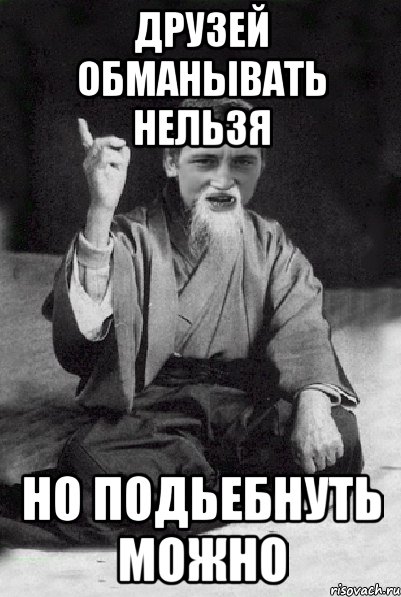 Друзей обманывать нельзя Но подьебнуть можно, Мем Мудрий паца