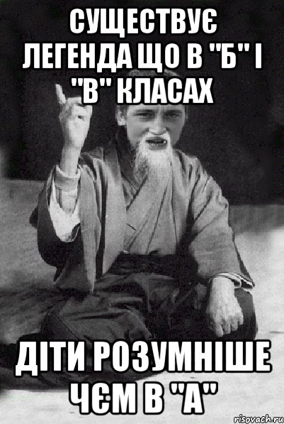 существує легенда що в "Б" і "В" класах діти розумніше чєм в "А", Мем Мудрий паца