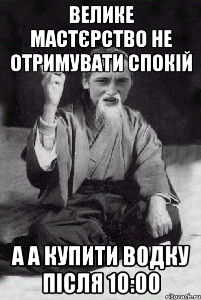 Велике мастєрство не отримувати спокій А а купити водку після 10:00, Мем Мудрий паца