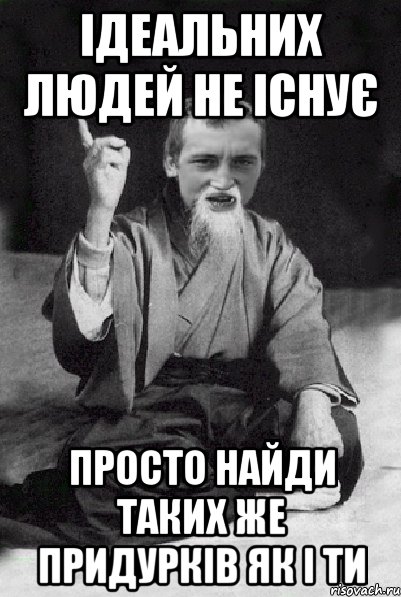 ідеальних людей не існує просто найди таких же придурків як і ти, Мем Мудрий паца