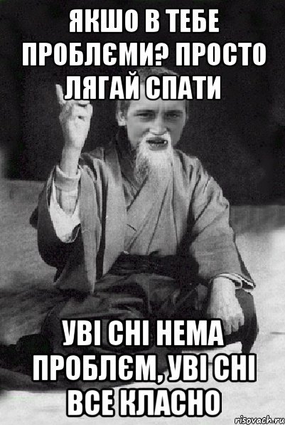 якшо в тебе проблєми? просто лягай спати уві сні нема проблєм, уві сні все класно, Мем Мудрий паца