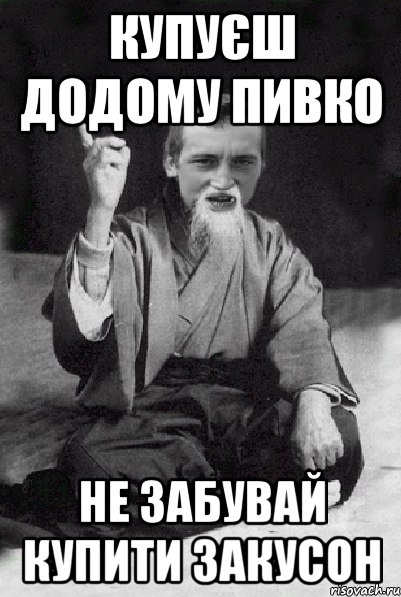 Купуєш додому пивко не забувай купити закусон, Мем Мудрий паца