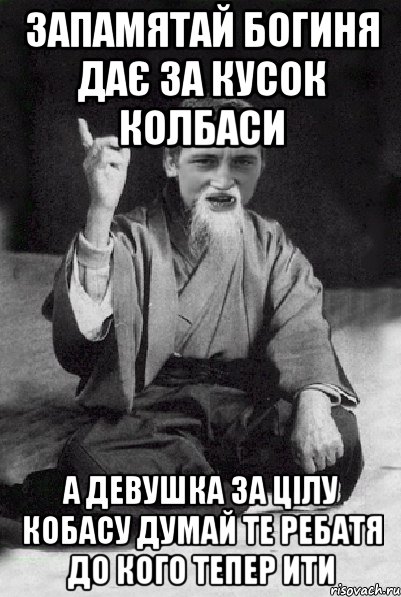 запамятай богиня дає за кусок колбаси а девушка за цілу кобасу думай те ребатя до кого тепер ити, Мем Мудрий паца