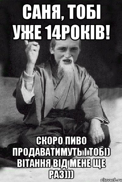 Саня, тобі уже 14років! Скоро пиво продаватимуть і тобі) Вітання від мене ще раз))), Мем Мудрий паца