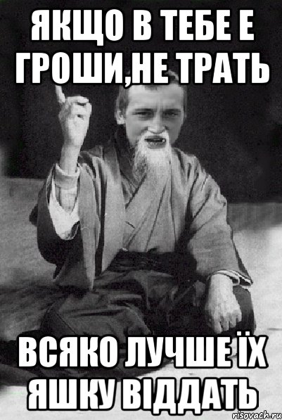 якщо в тебе е гроши,не трать всяко лучше їх яшку віддать, Мем Мудрий паца