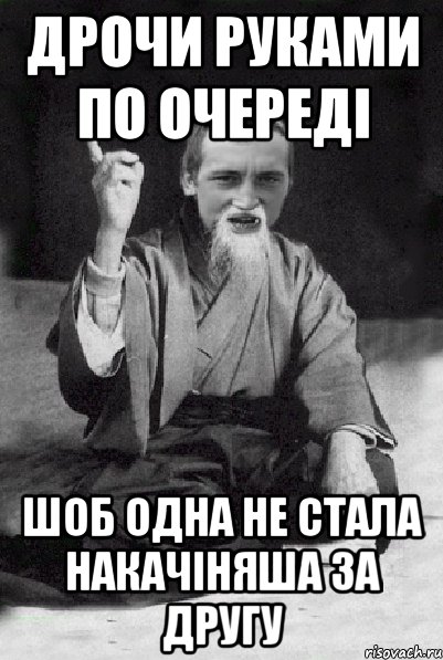 дрочи руками по очереді шоб одна не стала накачіняша за другу, Мем Мудрий паца