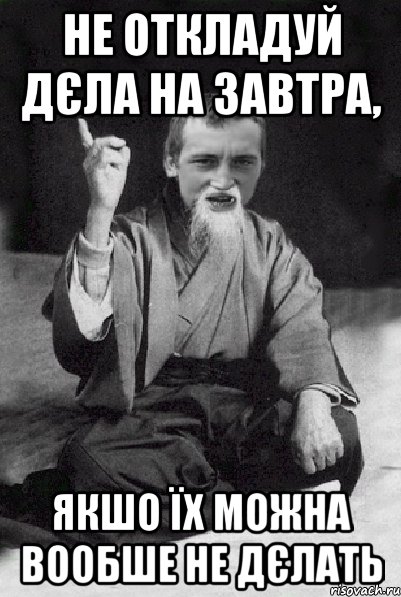 Не откладуй дєла на завтра, якшо їх можна вообше не дєлать, Мем Мудрий паца