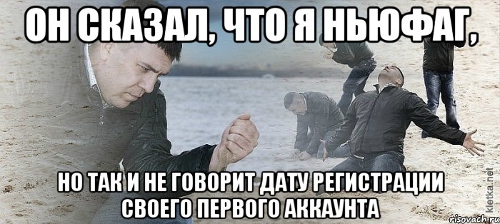 Он сказал, что я ньюфаг, но так и не говорит дату регистрации своего первого аккаунта, Мем Мужик сыпет песок на пляже