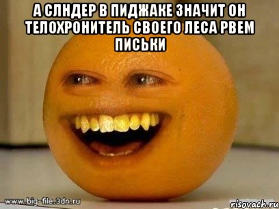 А СЛНДЕР В ПИДЖАКЕ ЗНАЧИТ ОН ТЕЛОХРОНИТЕЛЬ СВОЕГО ЛЕСА РВЕМ ПИСЬКИ , Мем Надоедливый апельсин