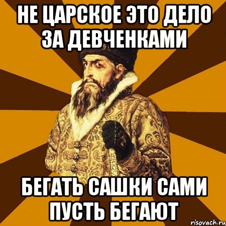 Не царское это дело за девченками Бегать Сашки сами пусть бегают, Мем Не царское это дело