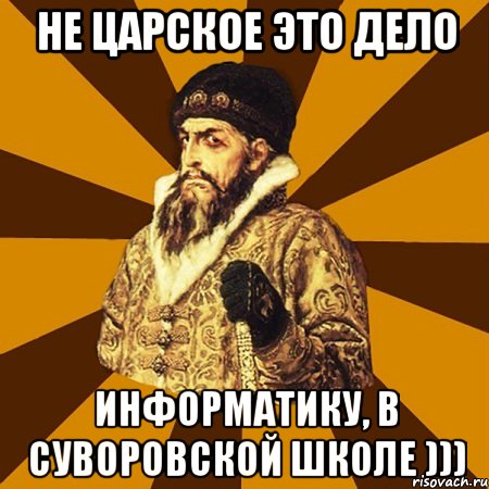 Не царское это дело Информатику, в Суворовской школе ))), Мем Не царское это дело