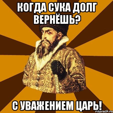 Когда сука долг вернёшь? С уважением ЦАРЬ!, Мем Не царское это дело